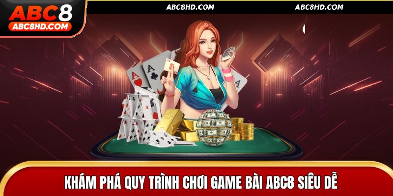 Khám phá quy trình chơi game bài ABC8 siêu dễ