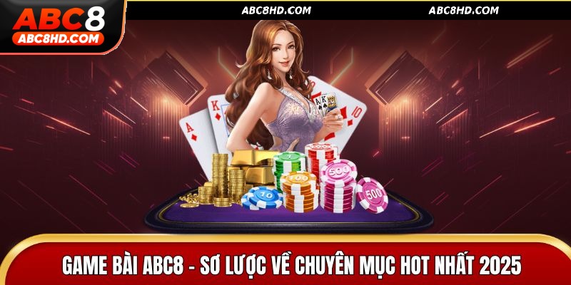 Sơ lược về chuyên mục Game bài ABC8 hot nhất 2025